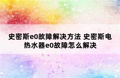 史密斯e0故障解决方法 史密斯电热水器e0故障怎么解决